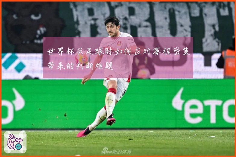 世界杯买足球时如何应对赛程密集带来的判断难题