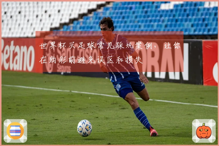 世界杯买足球常见踩坑案例，让你在购彩前避免误区和损失