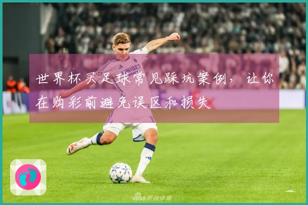 世界杯买足球常见踩坑案例，让你在购彩前避免误区和损失