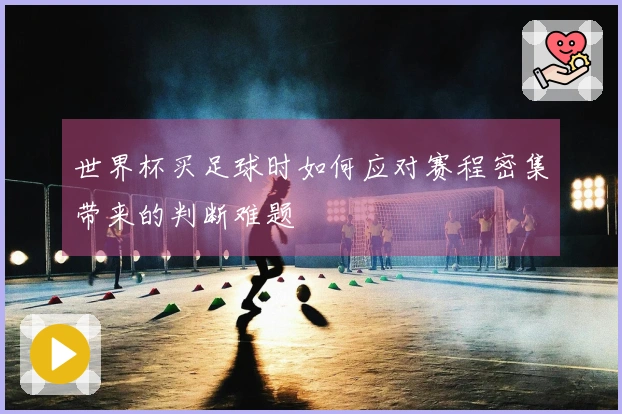 世界杯买足球时如何应对赛程密集带来的判断难题