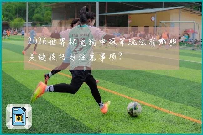 2026世界杯竞猜中冠军玩法有哪些关键技巧与注意事项？